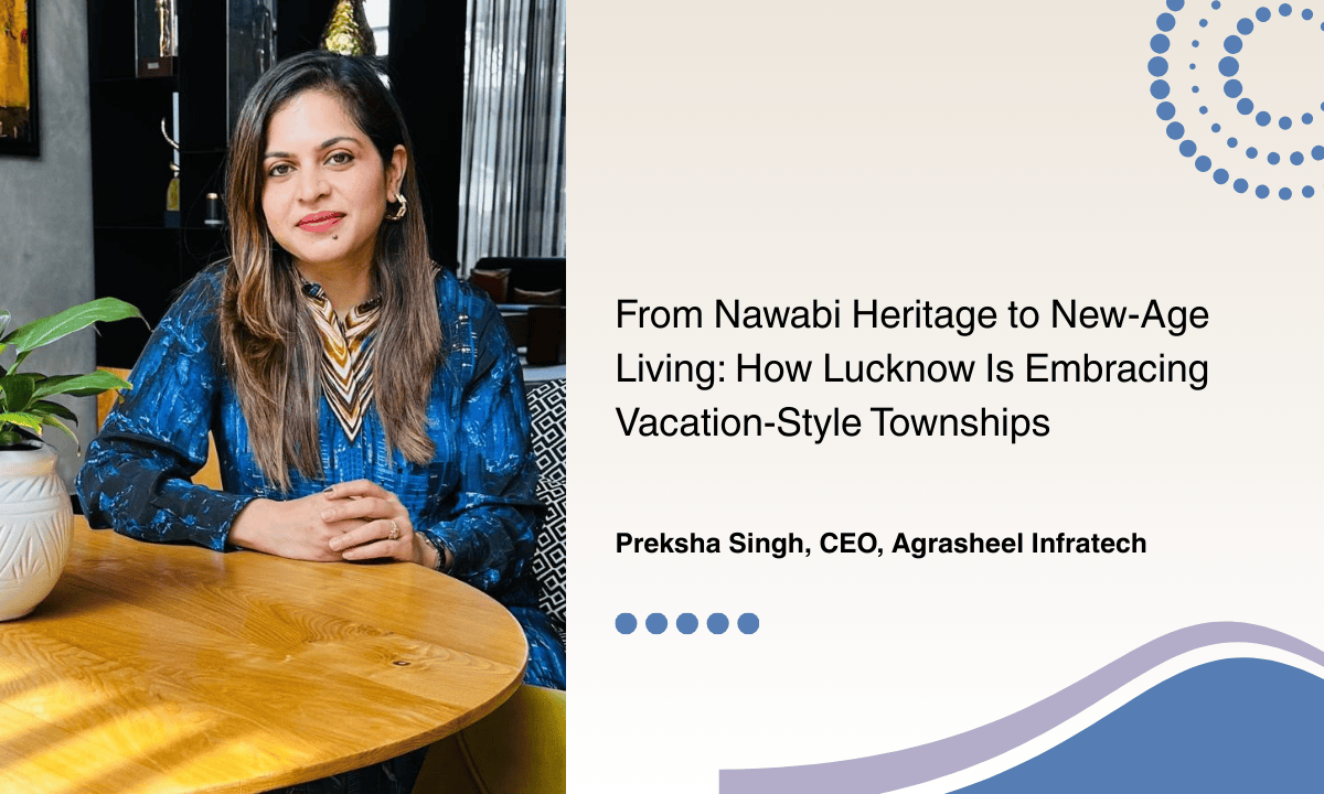 From Nawabi Heritage to New-Age Living: How Lucknow Is Embracing Vacation-Style Townships